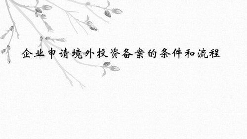 企業(yè)申請(qǐng)境外投資備案的條件和流程