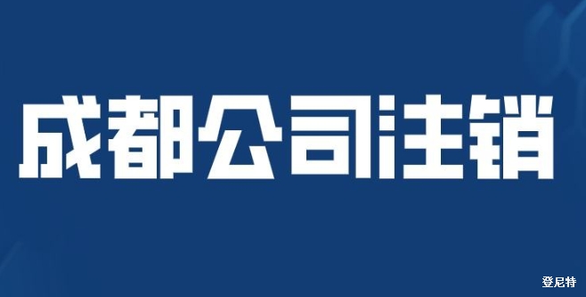 成都簡易注銷公司流程?如何辦理公司注銷登記?